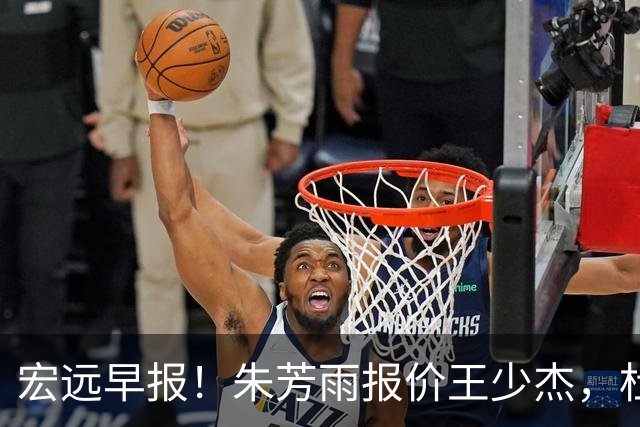 宏远早报！朱芳雨报价王少杰，杜锋续约将签字，张昊最新伤情